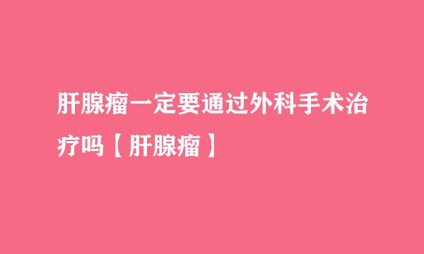 肝腺瘤一定要通过外科手术治疗吗【肝腺瘤】