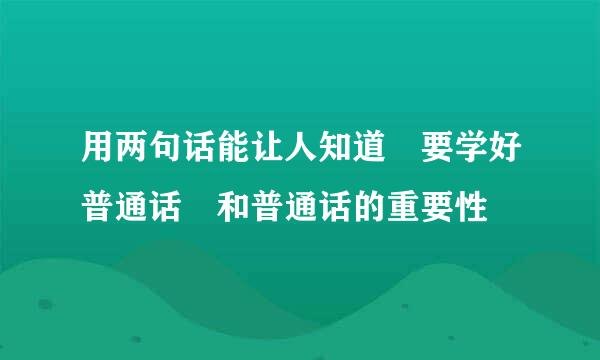 用两句话能让人知道 要学好普通话 和普通话的重要性