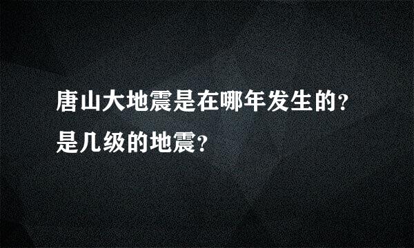 唐山大地震是在哪年发生的？是几级的地震？