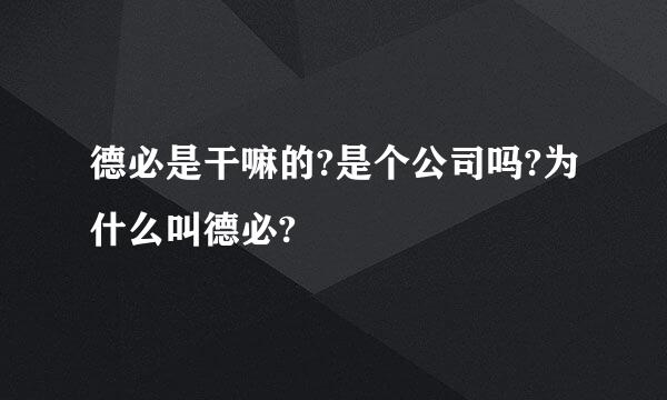 德必是干嘛的?是个公司吗?为什么叫德必?