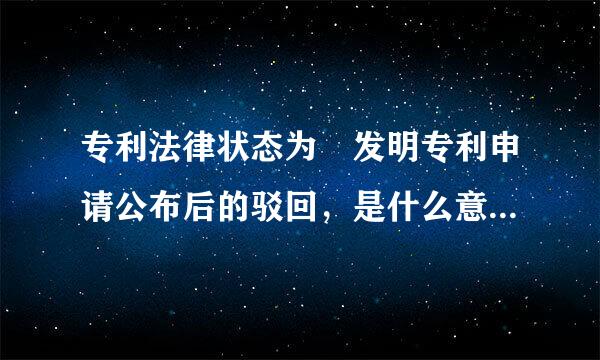 专利法律状态为 发明专利申请公布后的驳回，是什么意思？请大侠穿育少另乱精现解释一下