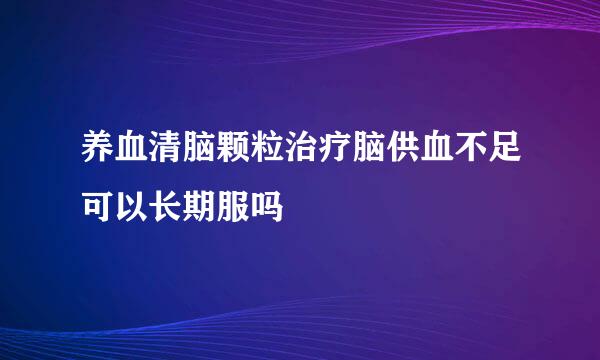 养血清脑颗粒治疗脑供血不足可以长期服吗