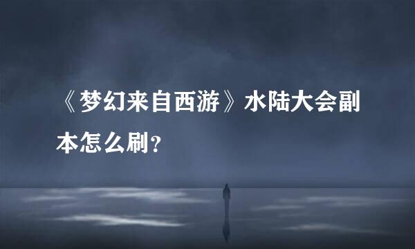 《梦幻来自西游》水陆大会副本怎么刷？