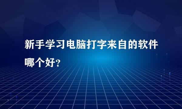 新手学习电脑打字来自的软件哪个好？