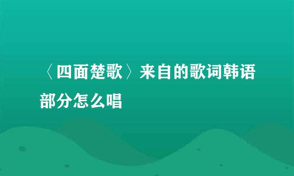 〈四面楚歌〉来自的歌词韩语部分怎么唱