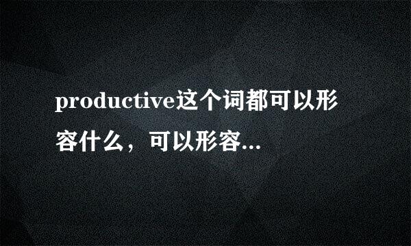 productive这个词都可以形容什么，可以形容人，可以形容工作，可以形容日子？？？