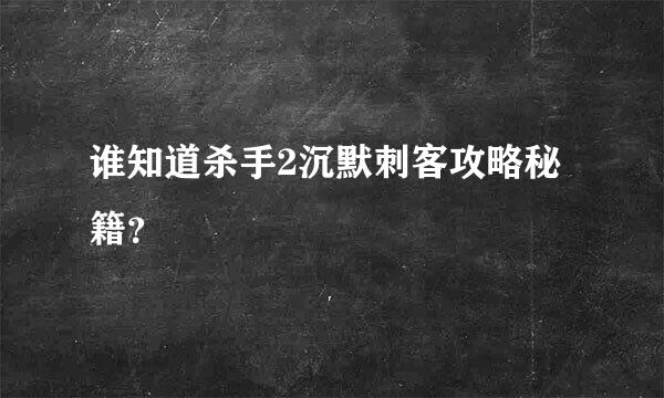 谁知道杀手2沉默刺客攻略秘籍？