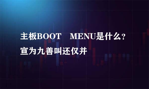 主板BOOT MENU是什么？宣为九善叫还仅并