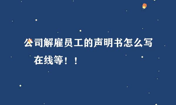 公司解雇员工的声明书怎么写 在线等！！