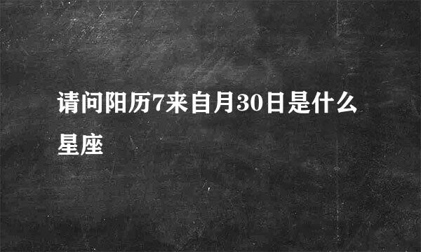 请问阳历7来自月30日是什么星座