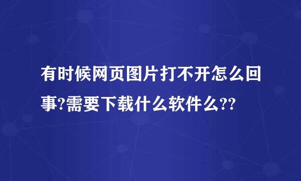 有时候网页图片打不开怎么回事?需要下载什么软件么??