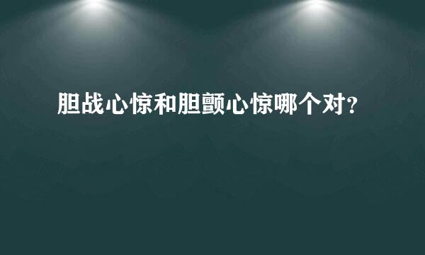 胆战心惊和胆颤心惊哪个对？