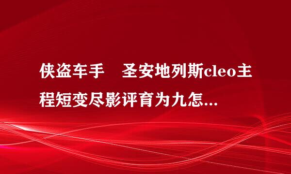 侠盗车手 圣安地列斯cleo主程短变尽影评育为九怎序怎么安装急急急！