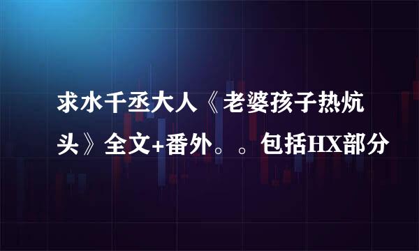 求水千丞大人《老婆孩子热炕头》全文+番外。。包括HX部分