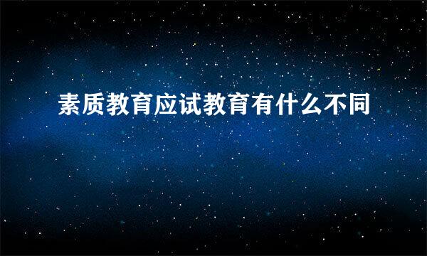 素质教育应试教育有什么不同