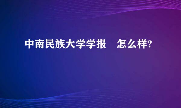 中南民族大学学报 怎么样?