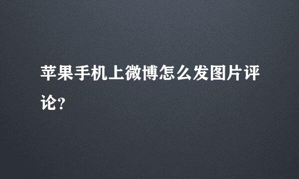 苹果手机上微博怎么发图片评论？