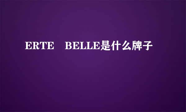 ERTE BELLE是什么牌子