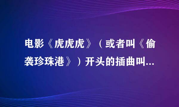 电影《虎虎虎》（或者叫《偷袭珍珠港》）开头的插曲叫什么？就是刚来自开始鬼子海军战列舰出现的时候那个古筝