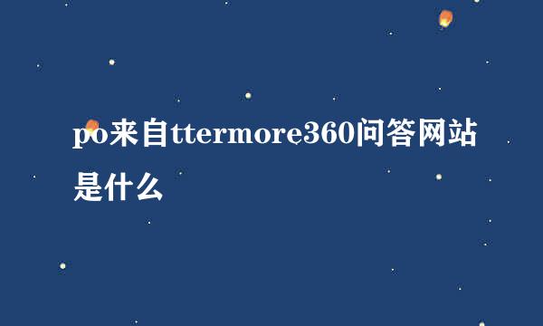 po来自ttermore360问答网站是什么