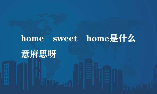 home sweet home是什么意府思呀