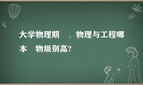 大学物理期刋、物理与工程哪本刋物级别高?