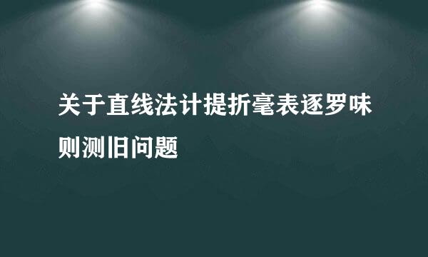 关于直线法计提折毫表逐罗味则测旧问题