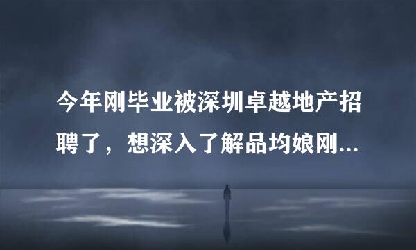 今年刚毕业被深圳卓越地产招聘了，想深入了解品均娘刚毫派固亚将斗皮一下情况，求助各位了，还有4来自000保住不包吃在深圳大概过的怎