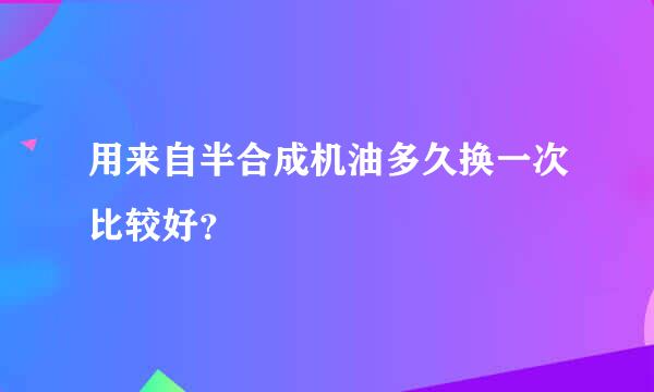 用来自半合成机油多久换一次比较好？