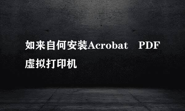 如来自何安装Acrobat PDF虚拟打印机