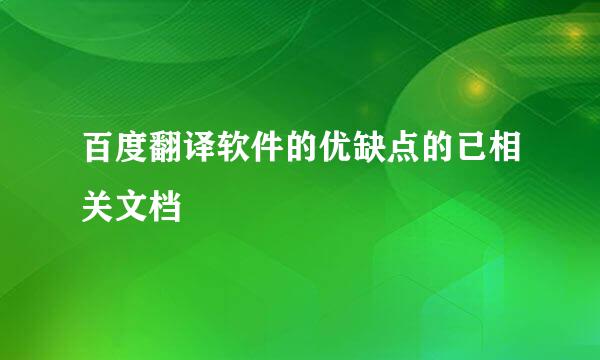 百度翻译软件的优缺点的已相关文档