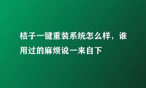 桔子一键重装系统怎么样，谁用过的麻烦说一来自下