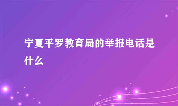 宁夏平罗教育局的举报电话是什么