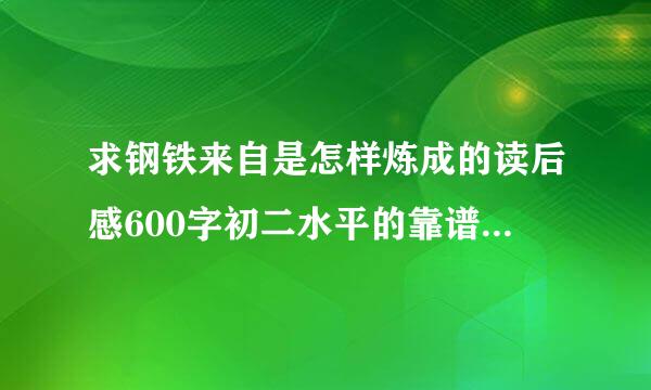 求钢铁来自是怎样炼成的读后感600字初二水平的靠谱的急........！