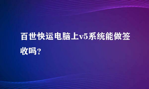 百世快运电脑上v5系统能做签收吗？