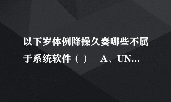 以下岁体例降操久奏哪些不属于系统软件（） A、UNIx B、Offi妒群燃ce C