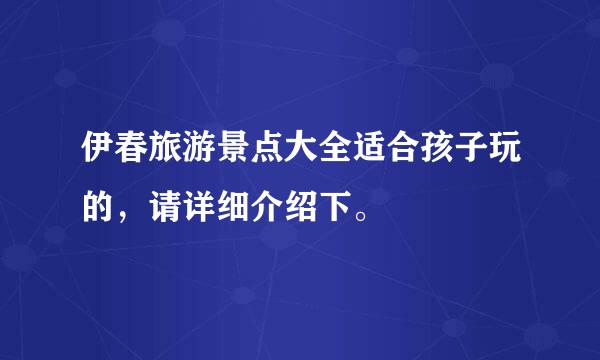 伊春旅游景点大全适合孩子玩的，请详细介绍下。