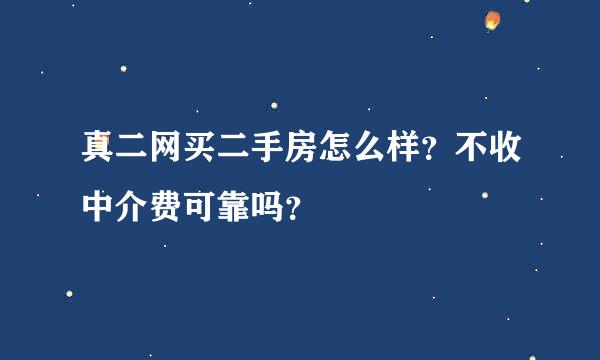 真二网买二手房怎么样？不收中介费可靠吗？