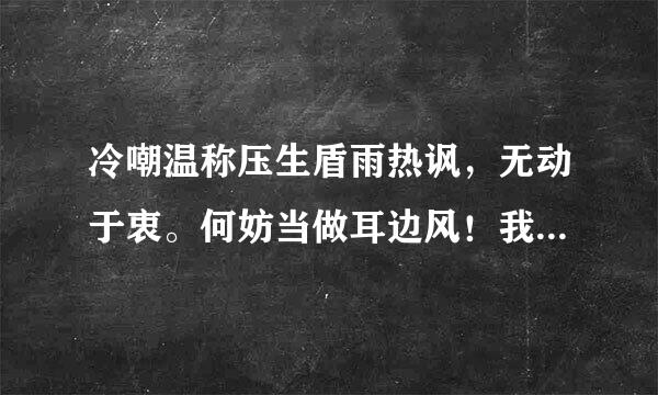 冷嘲温称压生盾雨热讽，无动于衷。何妨当做耳边风！我行我素，扮哑装聋。择善固执一般同！猜猜是什么动物