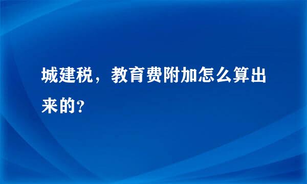 城建税，教育费附加怎么算出来的？