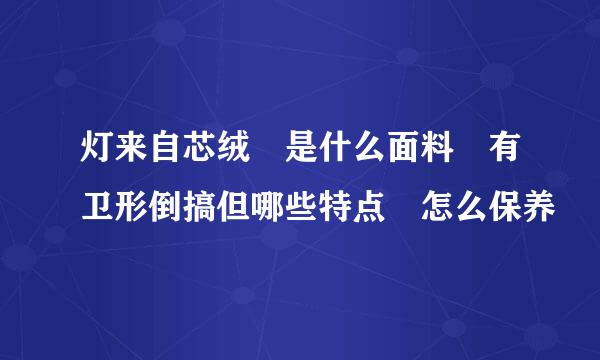 灯来自芯绒 是什么面料 有卫形倒搞但哪些特点 怎么保养