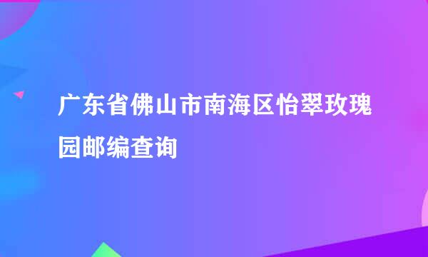 广东省佛山市南海区怡翠玫瑰园邮编查询