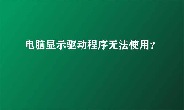 电脑显示驱动程序无法使用？