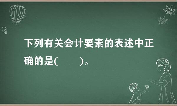 下列有关会计要素的表述中正确的是(  )。