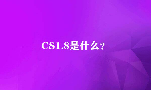 CS1.8是什么？