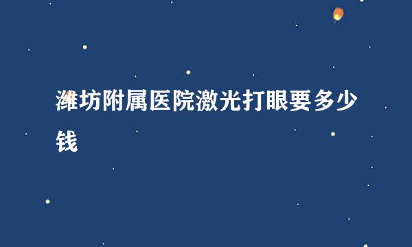 潍坊附属医院激光打眼要多少钱