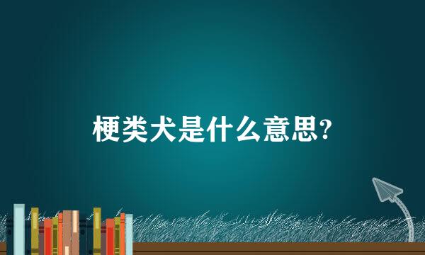 梗类犬是什么意思?