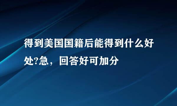 得到美国国籍后能得到什么好处?急，回答好可加分