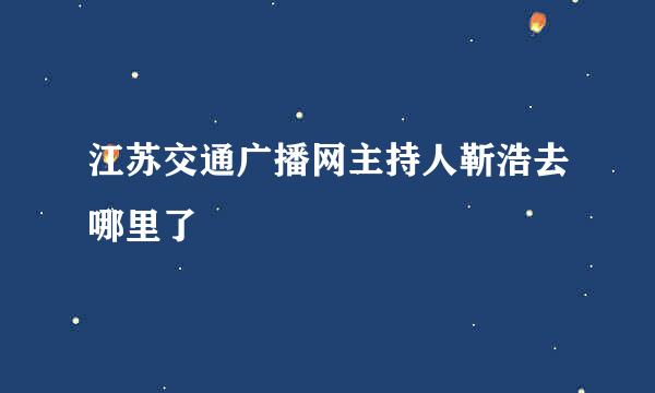 江苏交通广播网主持人靳浩去哪里了