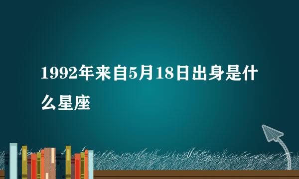 1992年来自5月18日出身是什么星座